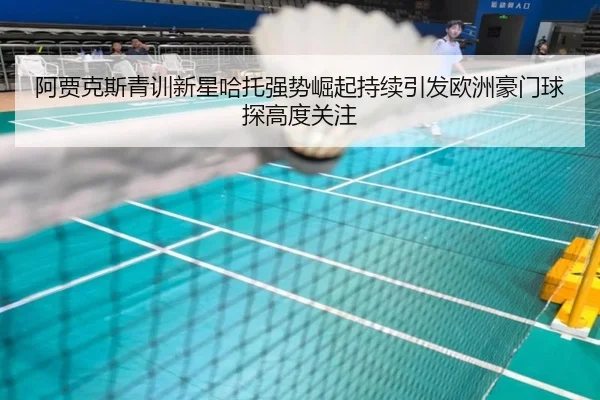 阿贾克斯青训新星哈托强势崛起持续引发欧洲豪门球探高度关注