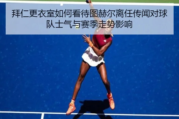 拜仁更衣室如何看待图赫尔离任传闻对球队士气与赛季走势影响