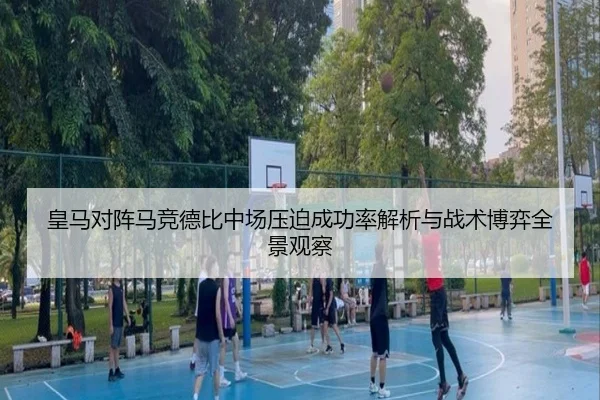 皇马对阵马竞德比中场压迫成功率解析与战术博弈全景观察