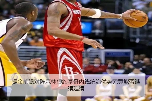 掘金前瞻对阵森林狼约基奇内线统治优势究竟能否继续延续
