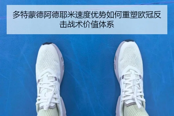 多特蒙德阿德耶米速度优势如何重塑欧冠反击战术价值体系