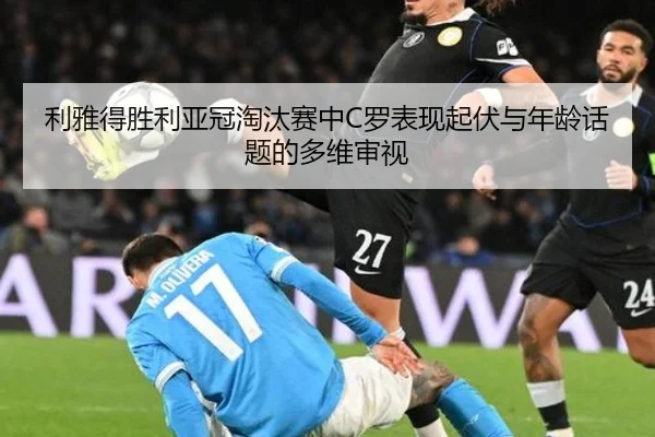 利雅得胜利亚冠淘汰赛中C罗表现起伏与年龄话题的多维审视