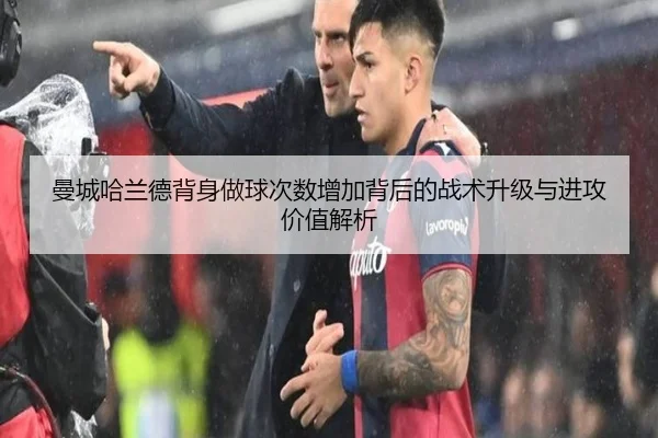 曼城哈兰德背身做球次数增加背后的战术升级与进攻价值解析
