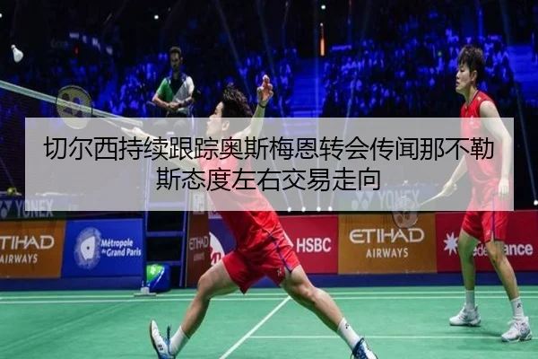 切尔西持续跟踪奥斯梅恩转会传闻那不勒斯态度左右交易走向