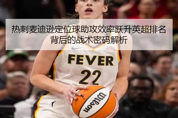 热刺麦迪逊定位球助攻效率跃升英超排名背后的战术密码解析