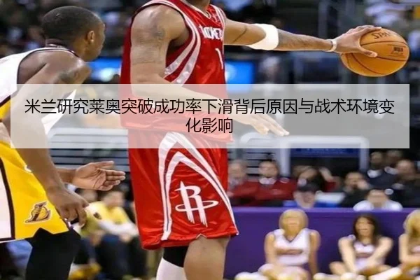 米兰研究莱奥突破成功率下滑背后原因与战术环境变化影响